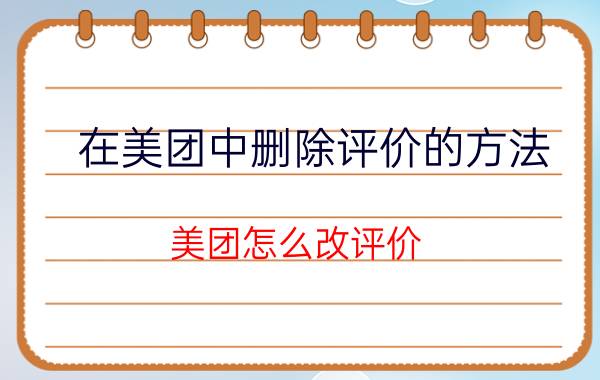 在美团中删除评价的方法 美团怎么改评价？